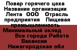 Повар горячего цеха › Название организации ­ Лента, ООО › Отрасль предприятия ­ Пищевая промышленность › Минимальный оклад ­ 30 000 - Все города Работа » Вакансии   . Нижегородская обл.,Дзержинск г.